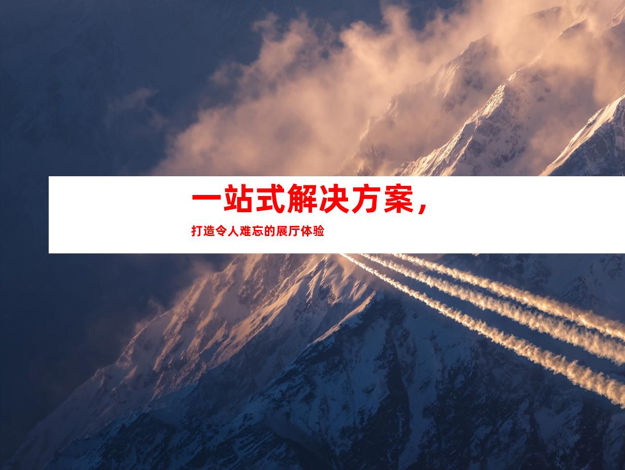 一站式解决方案，打造令人难忘的展厅体验