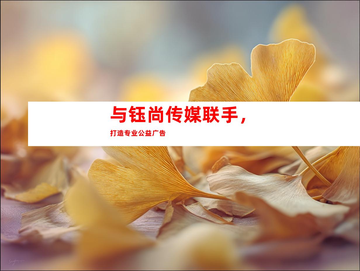 与钰尚传媒联手，打造专业公益广告