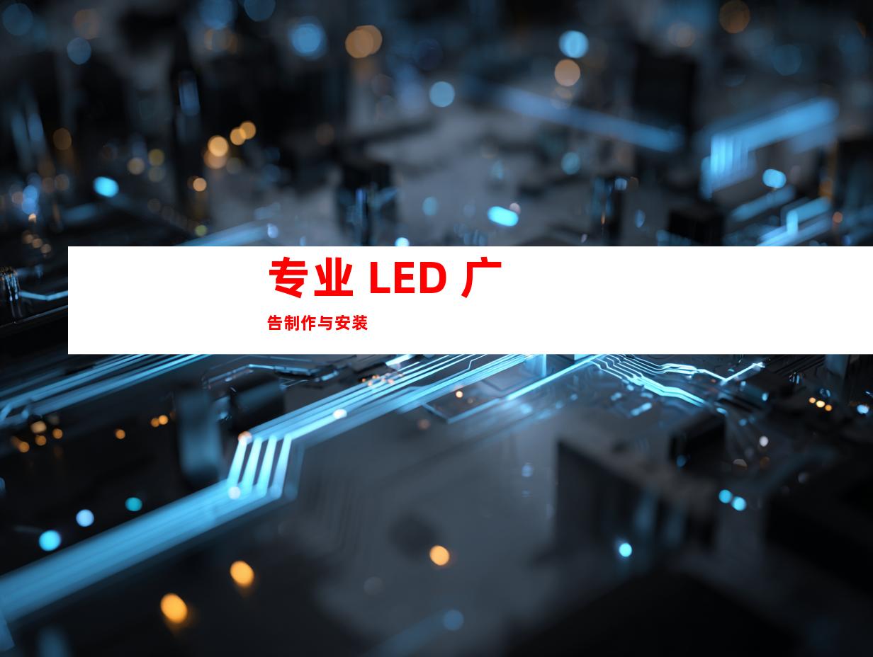 专业 LED 广告制作与安装