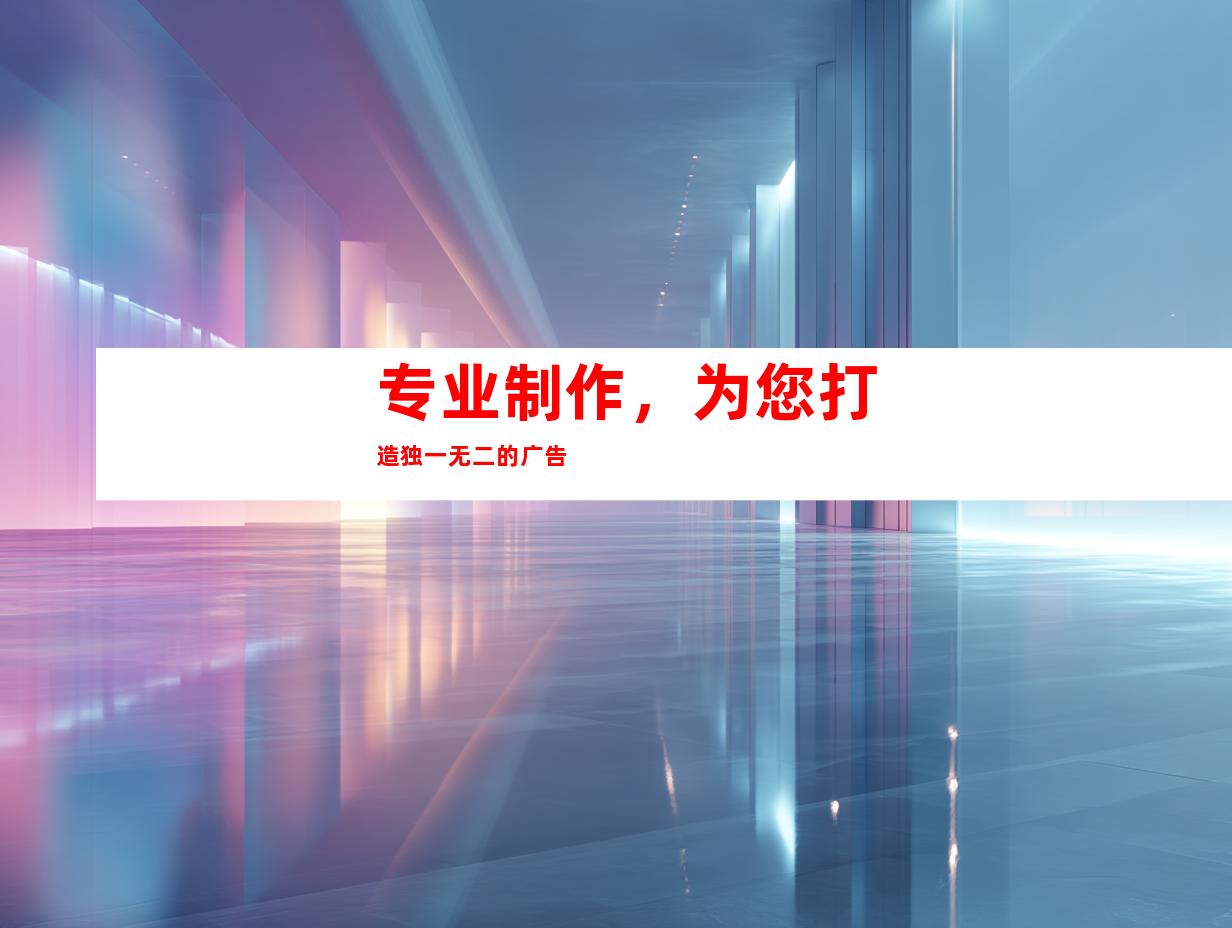 专业制作，为您打造独一无二的广告
