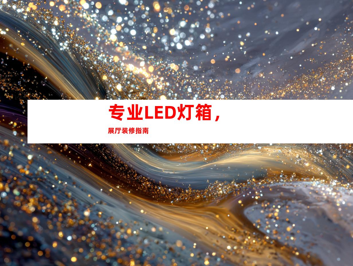 专业LED灯箱，展厅装修指南