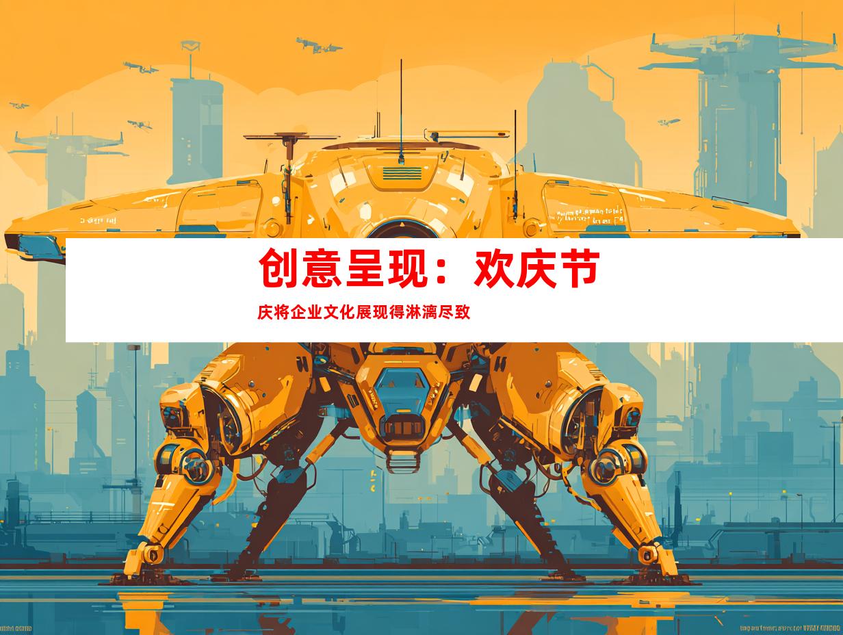创意呈现：欢庆节庆将企业文化展现得淋漓尽致