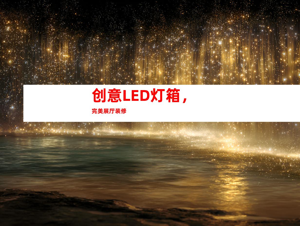 创意LED灯箱，完美展厅装修