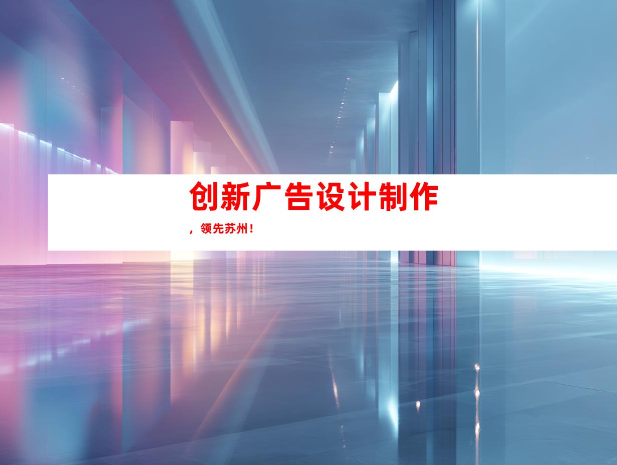 创新广告设计制作，领先苏州！