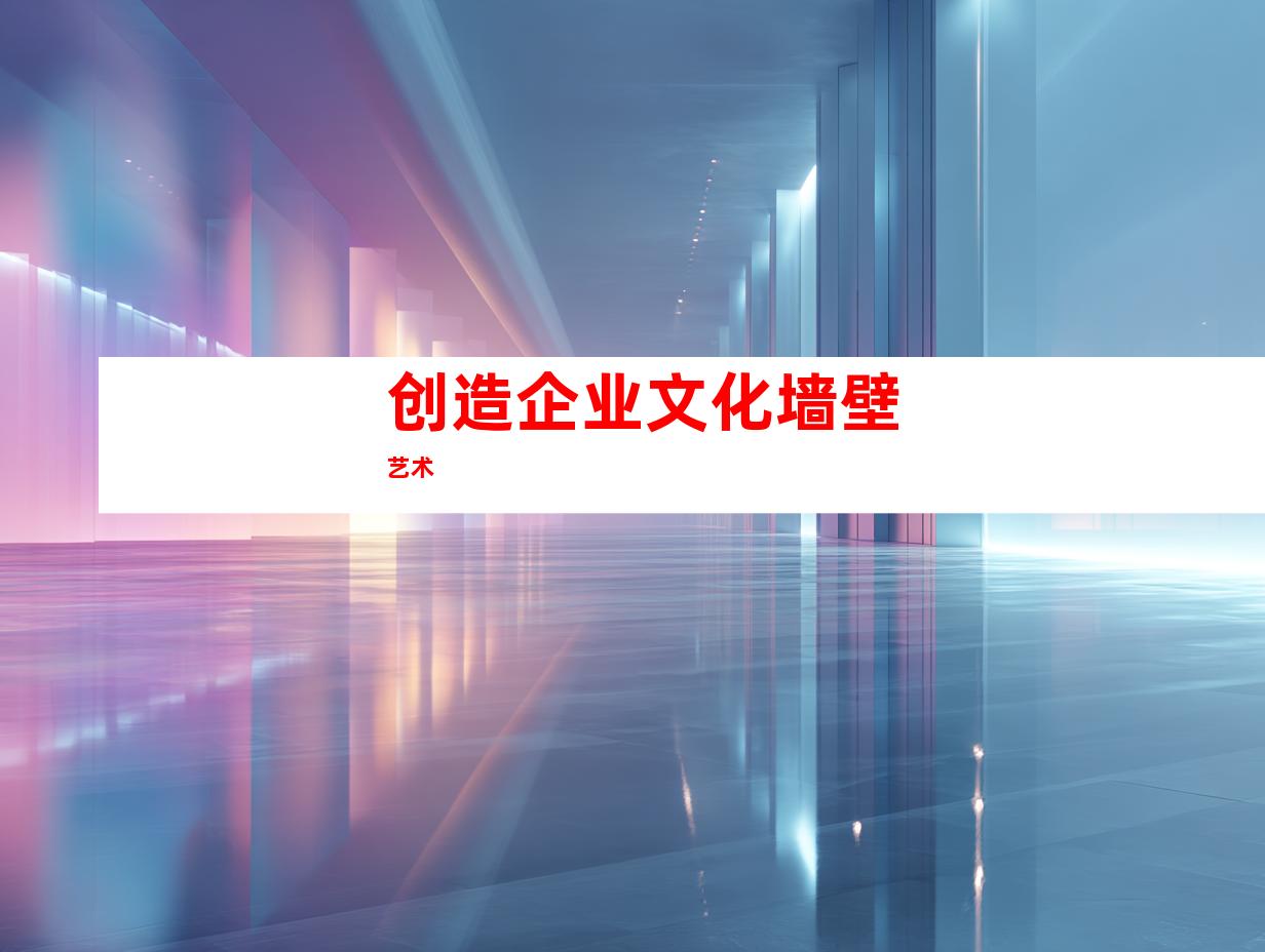 创造企业文化墙壁艺术