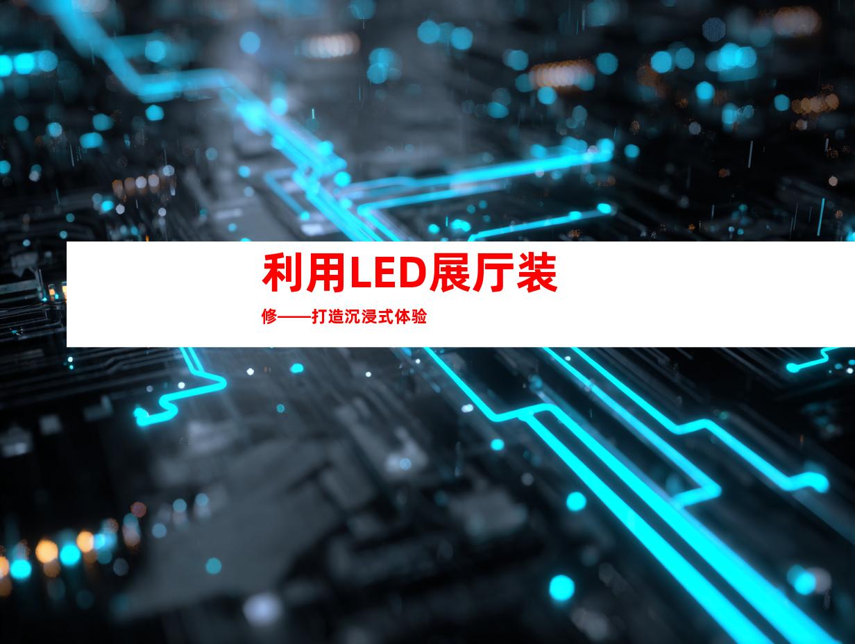 利用LED展厅装修——打造沉浸式体验