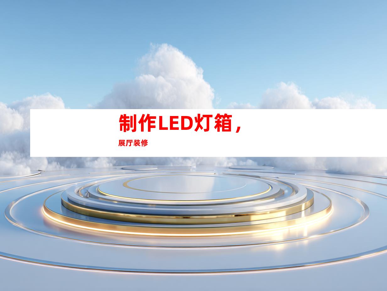 制作LED灯箱，展厅装修