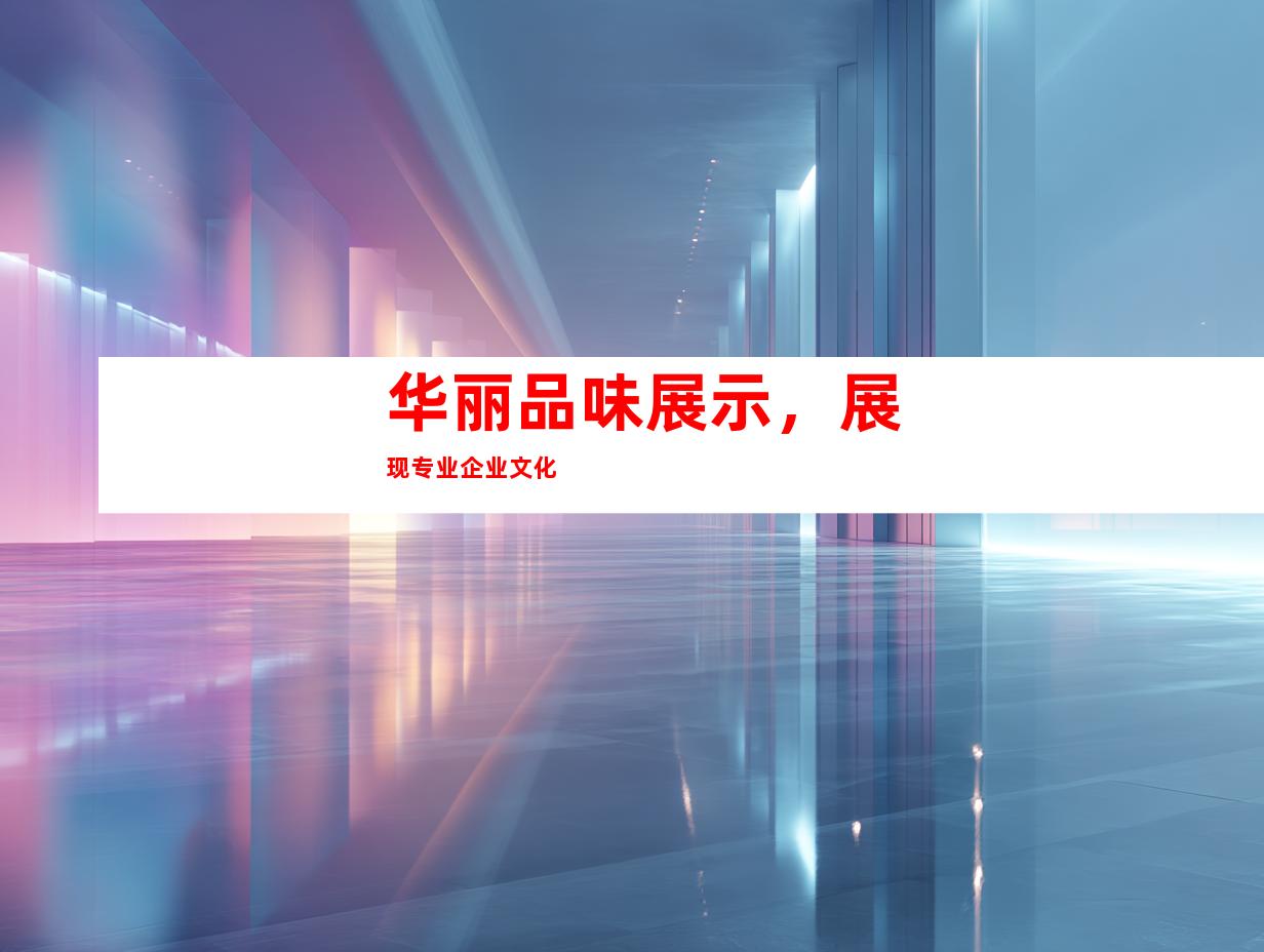 华丽品味展示，展现专业企业文化