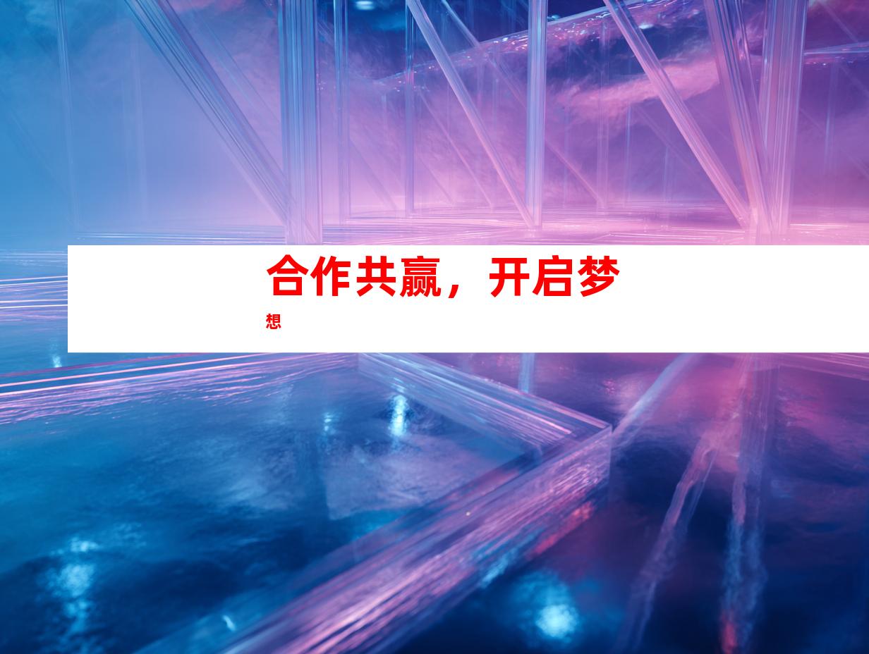 合作共赢，开启梦想