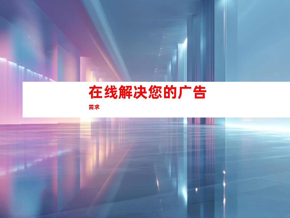 在线解决您的广告需求