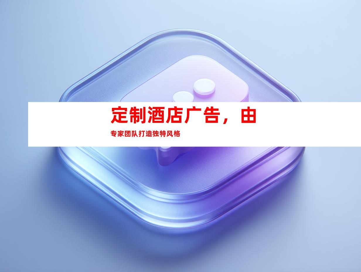 定制酒店广告，由专家团队打造独特风格