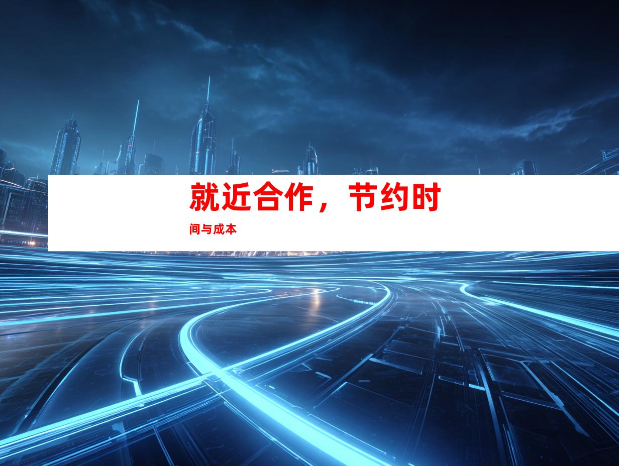 就近合作，节约时间与成本