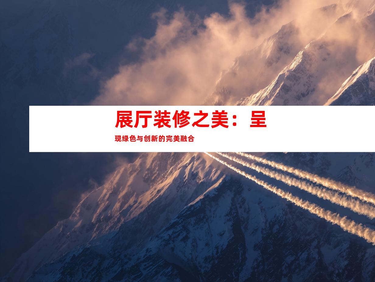 展厅装修之美：呈现绿色与创新的完美融合