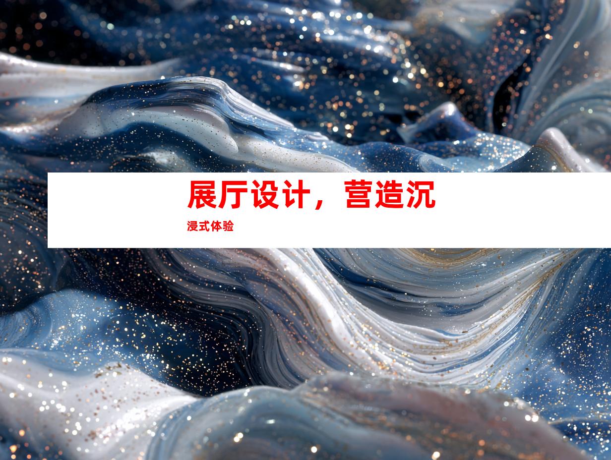 展厅设计，营造沉浸式体验