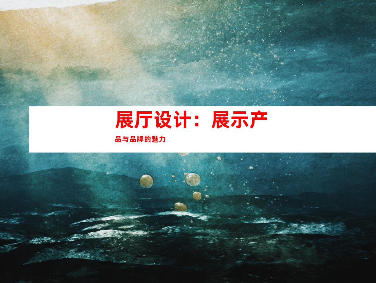 展厅设计：展示产品与品牌的魅力