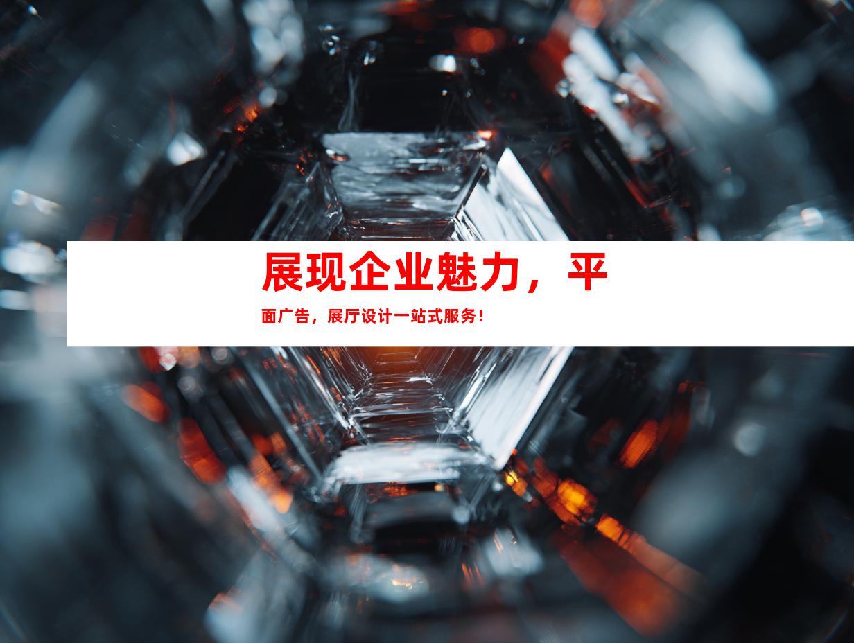 展现企业魅力，平面广告，展厅设计一站式服务！