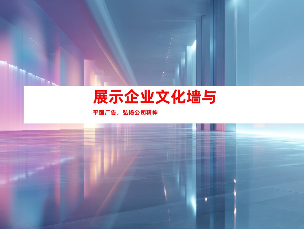 展示企业文化墙与平面广告，弘扬公司精神