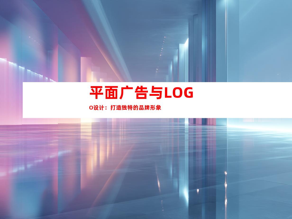 平面广告与LOGO设计：打造独特的品牌形象