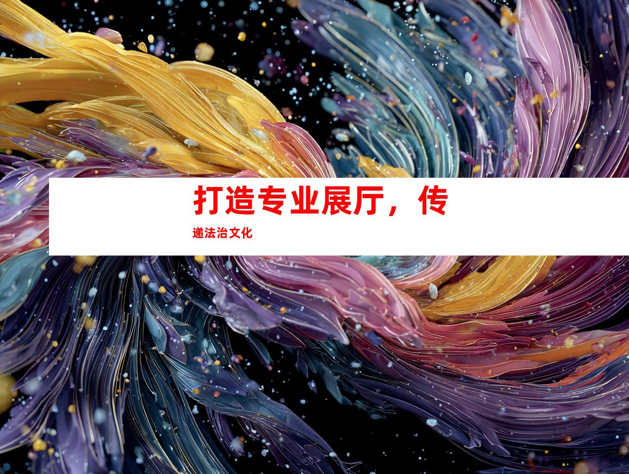 打造专业展厅，传递法治文化