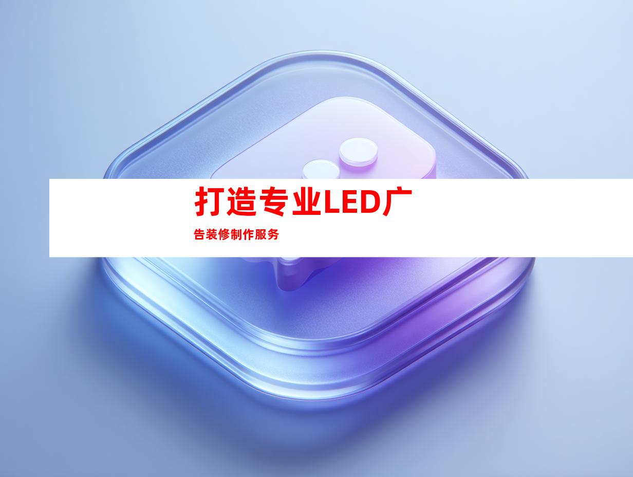 打造专业LED广告装修制作服务