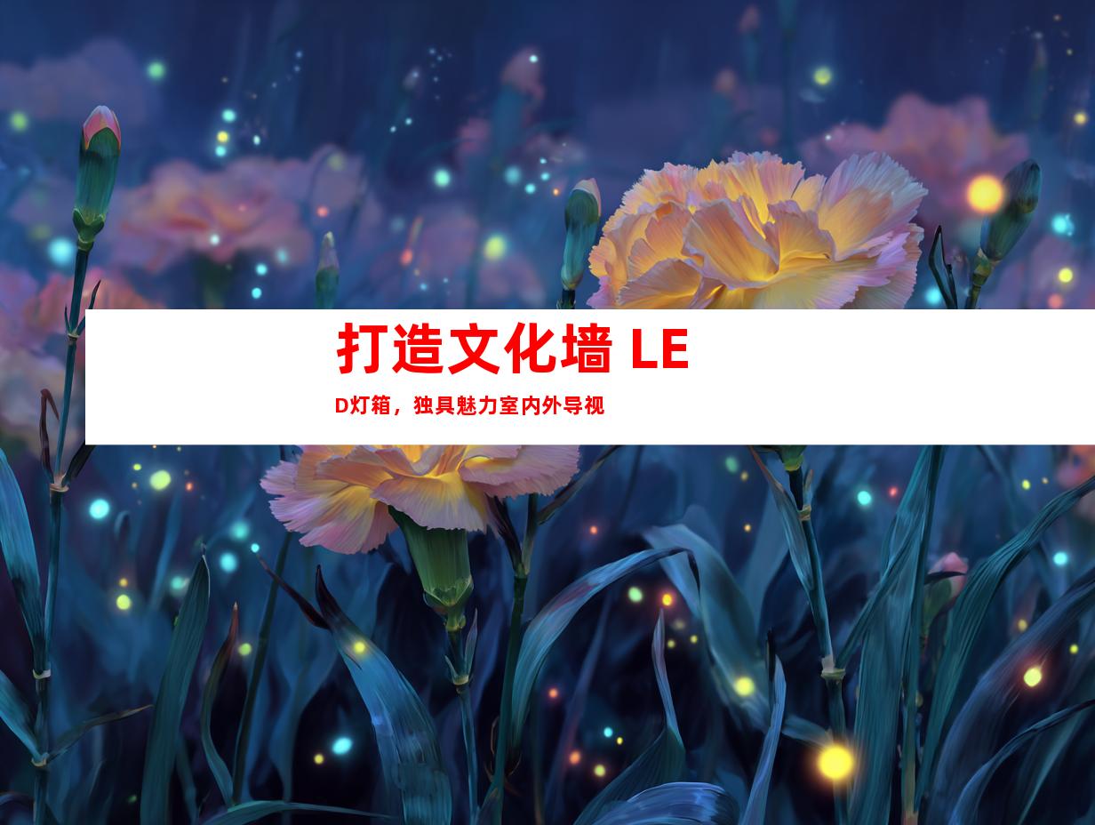 打造文化墙 LED灯箱，独具魅力室内外导视