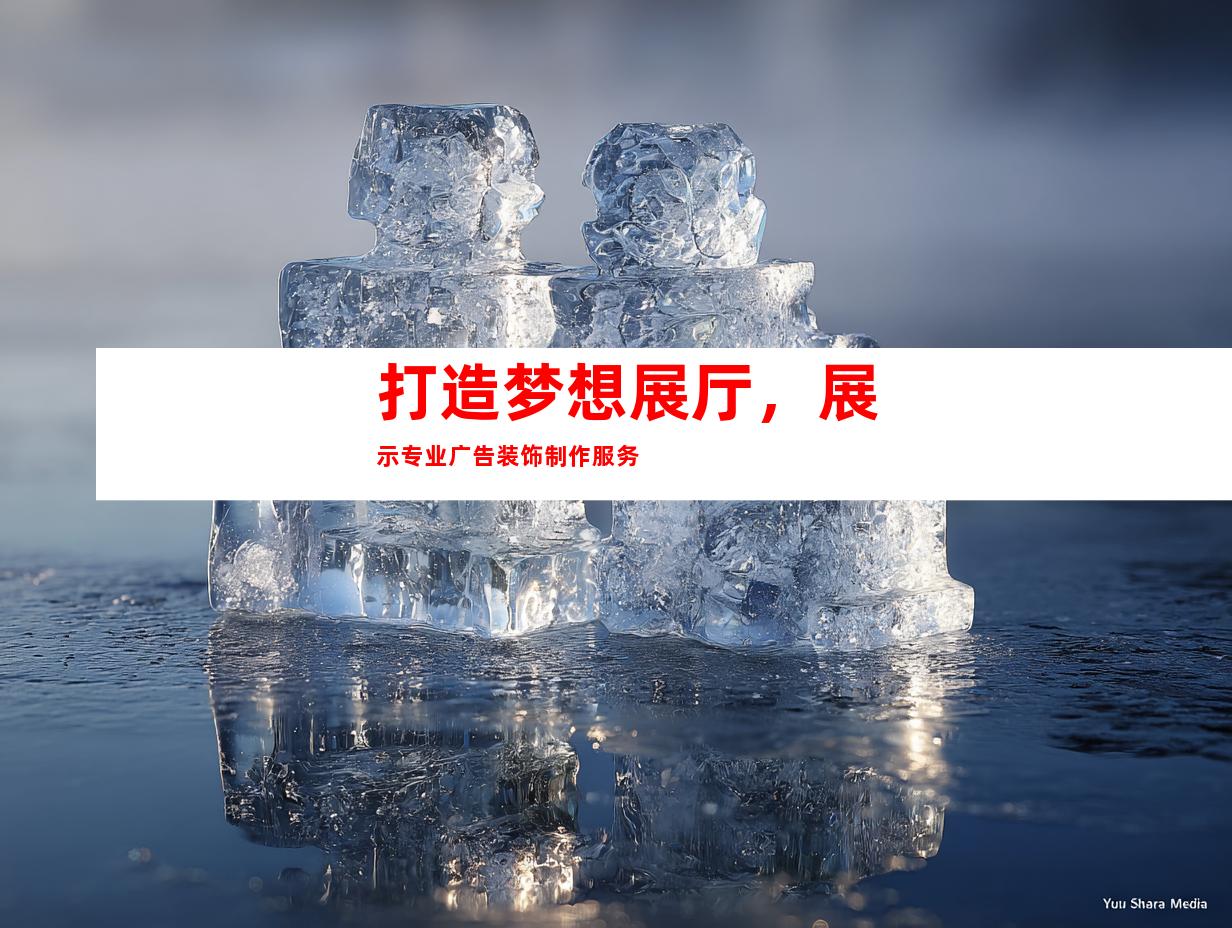 打造梦想展厅，展示专业广告装饰制作服务