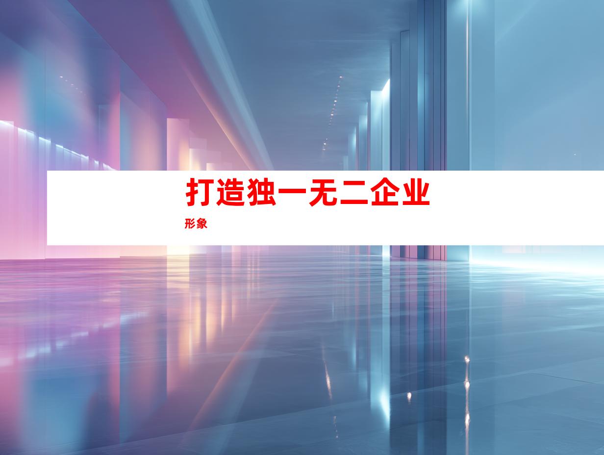 打造独一无二企业形象