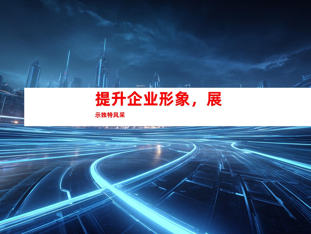 提升企业形象，展示独特风采
