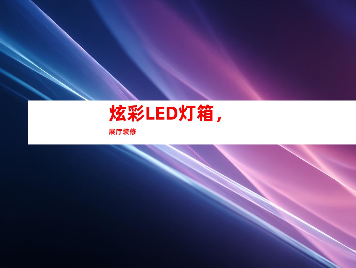 炫彩LED灯箱，展厅装修