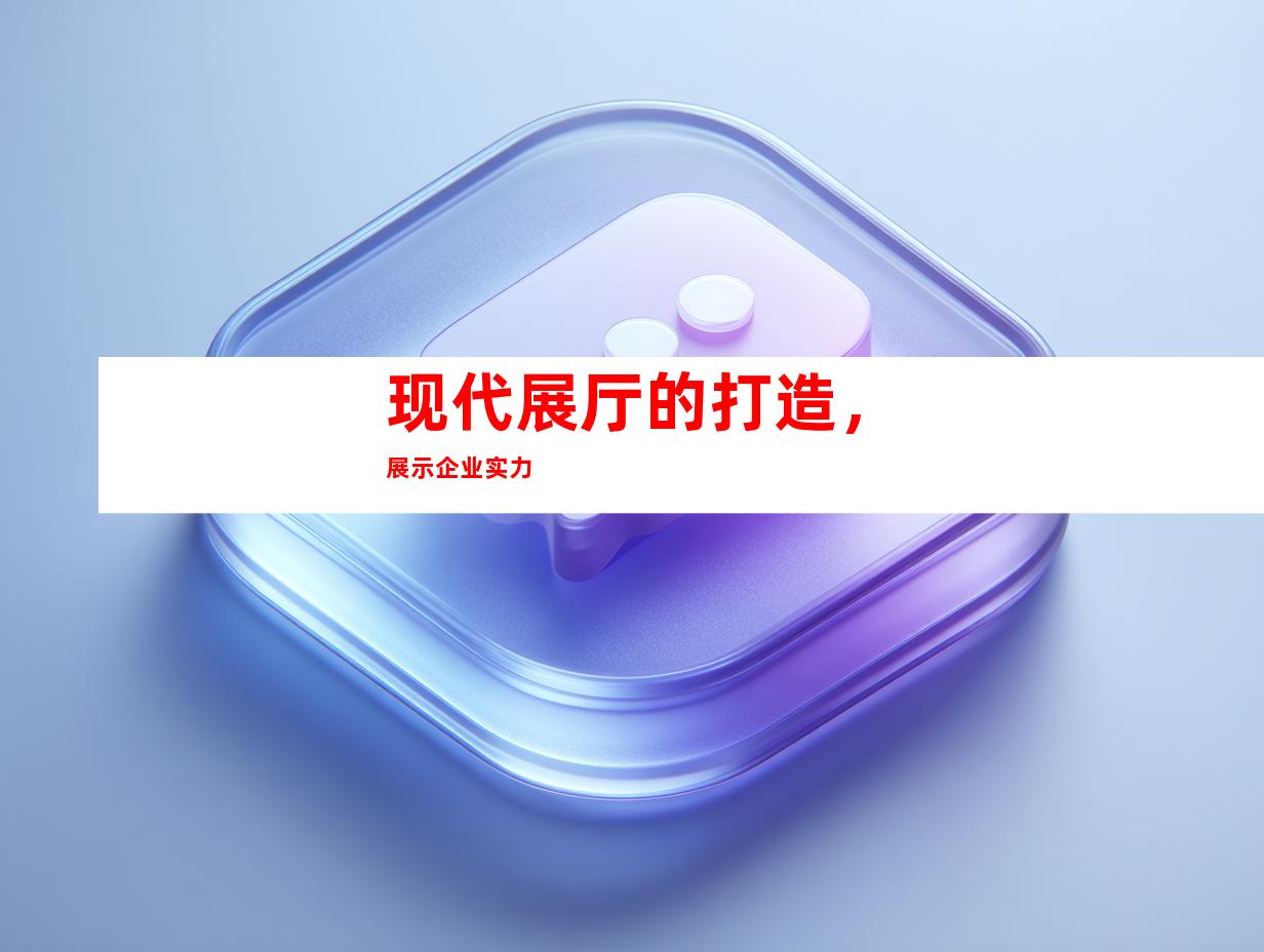 现代展厅的打造，展示企业实力