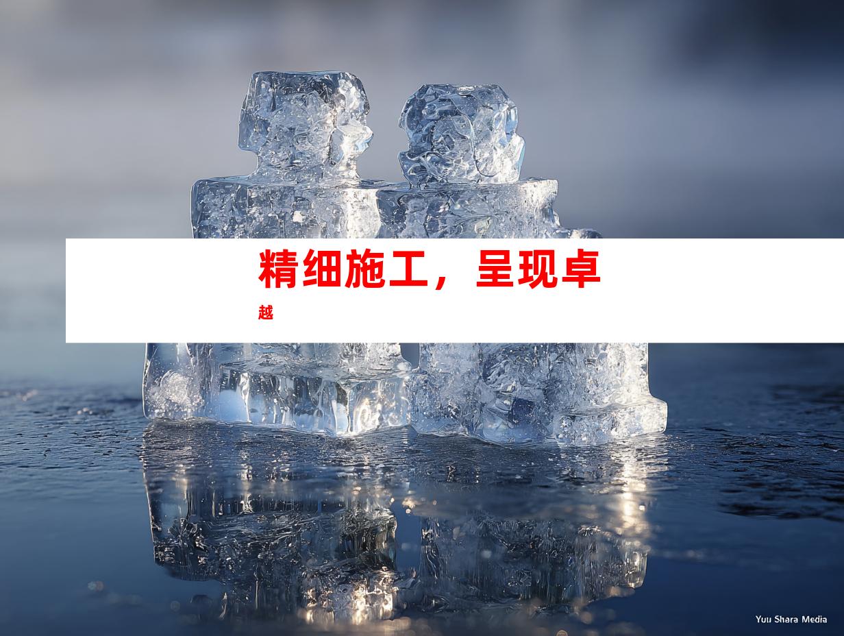 精细施工，呈现卓越