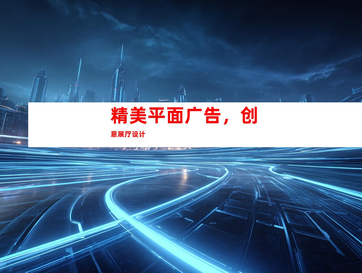 精美平面广告，创意展厅设计