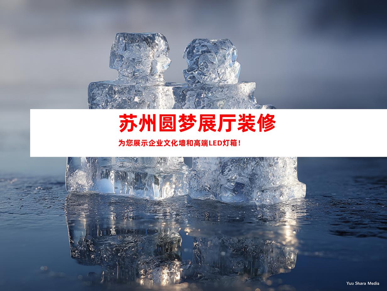 苏州圆梦展厅装修为您展示企业文化墙和高端LED灯箱！