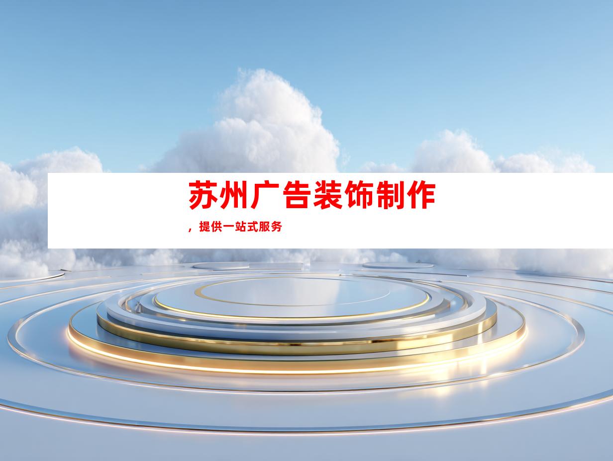 苏州广告装饰制作，提供一站式服务
