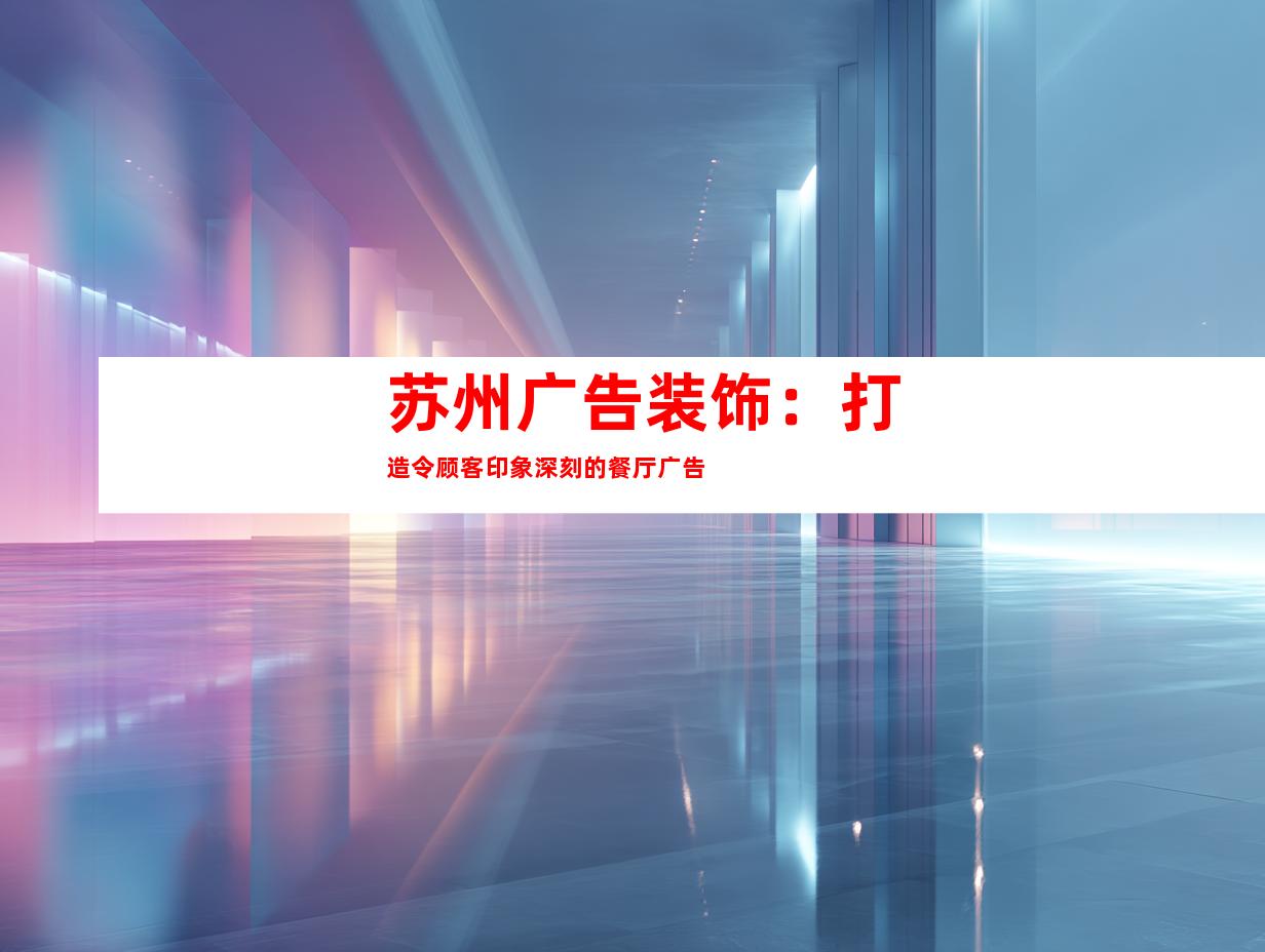 苏州广告装饰：打造令顾客印象深刻的餐厅广告