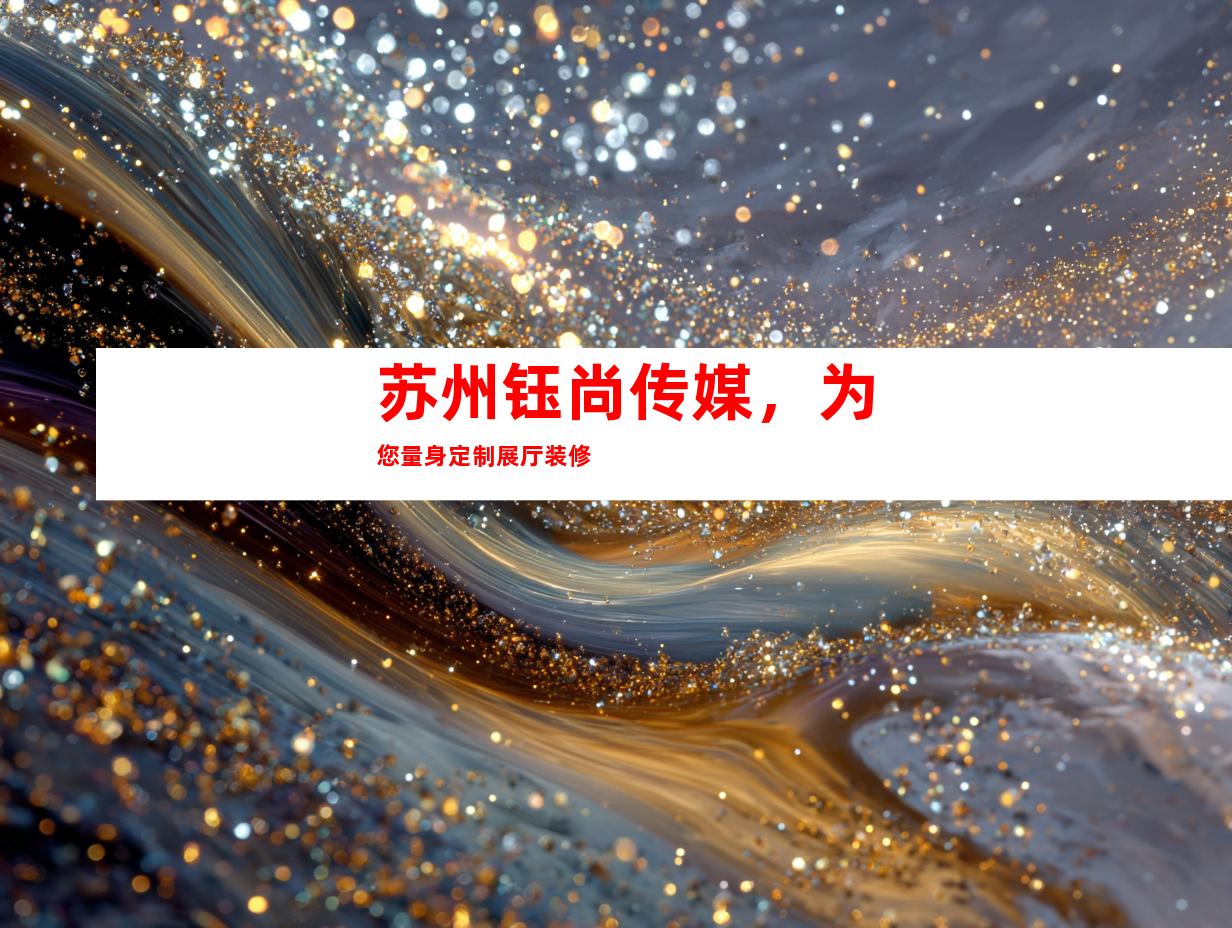 苏州钰尚传媒，为您量身定制展厅装修