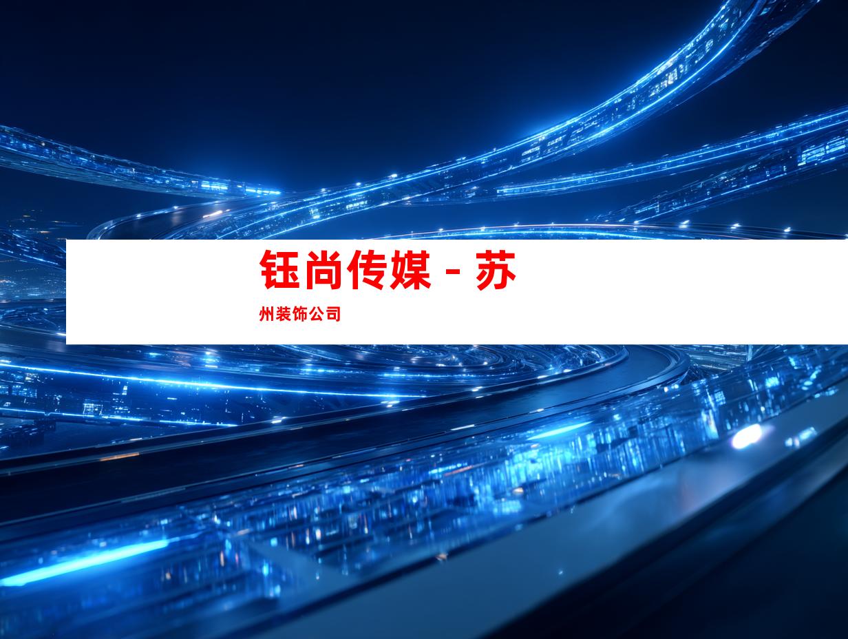 钰尚传媒 - 苏州装饰公司