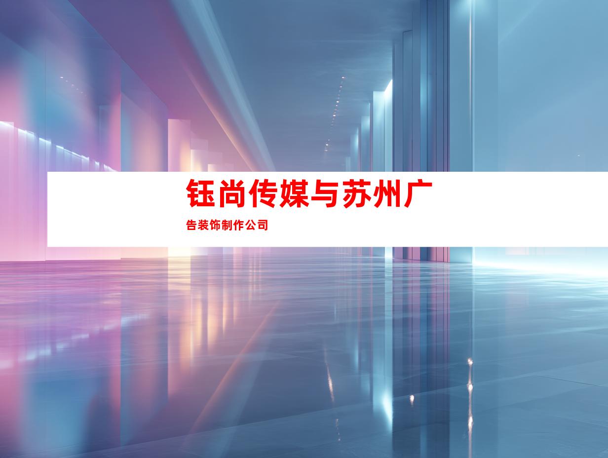 钰尚传媒与苏州广告装饰制作公司