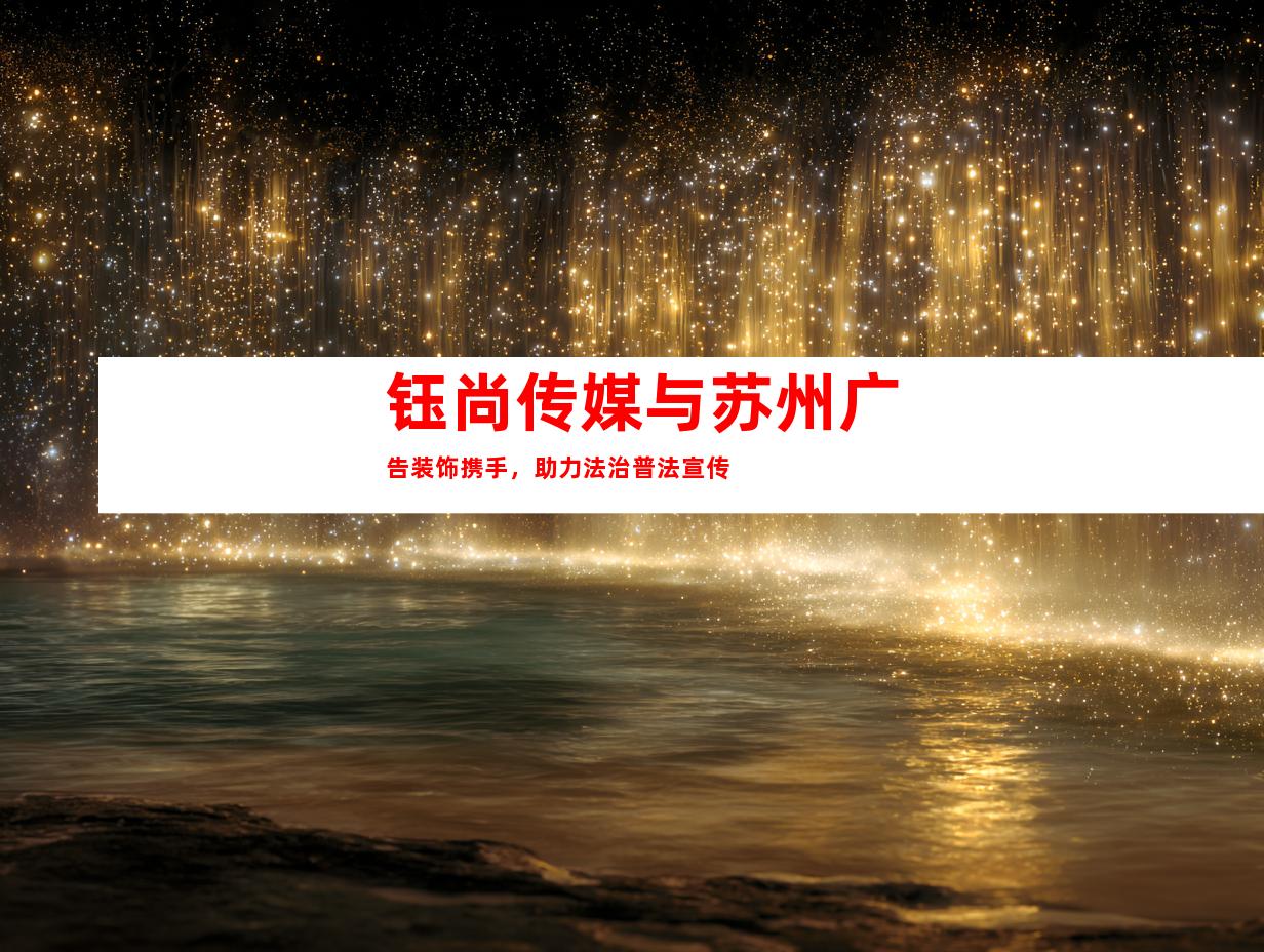 钰尚传媒与苏州广告装饰携手，助力法治普法宣传