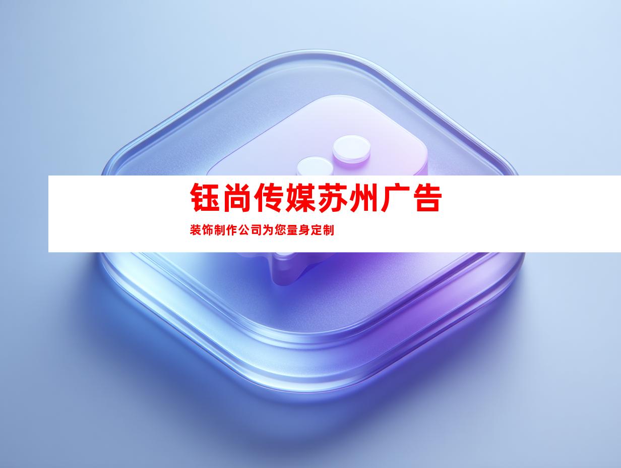 钰尚传媒苏州广告装饰制作公司为您量身定制