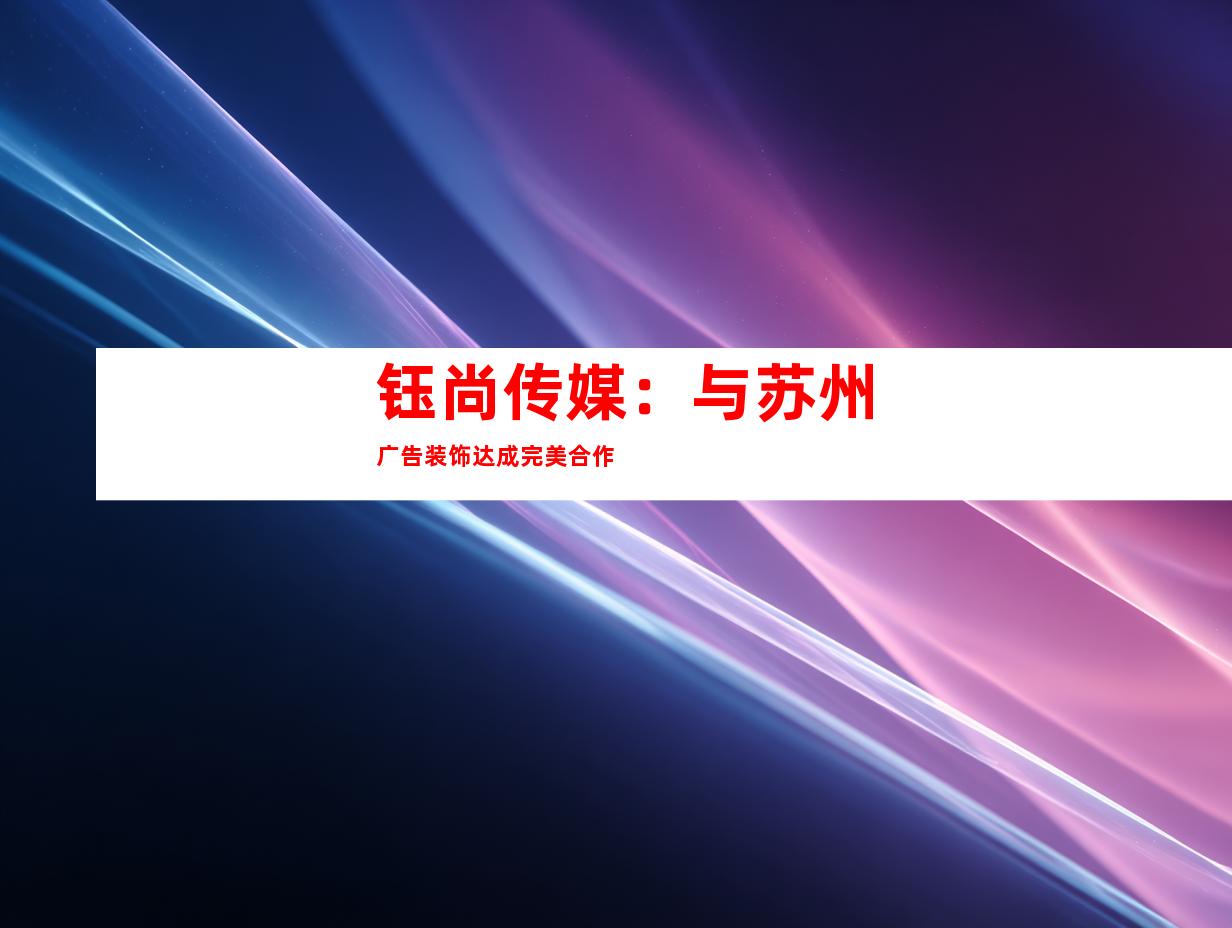 钰尚传媒：与苏州广告装饰达成完美合作