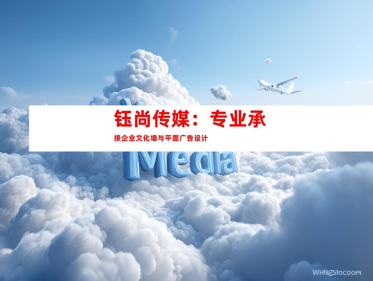 钰尚传媒：专业承接企业文化墙与平面广告设计