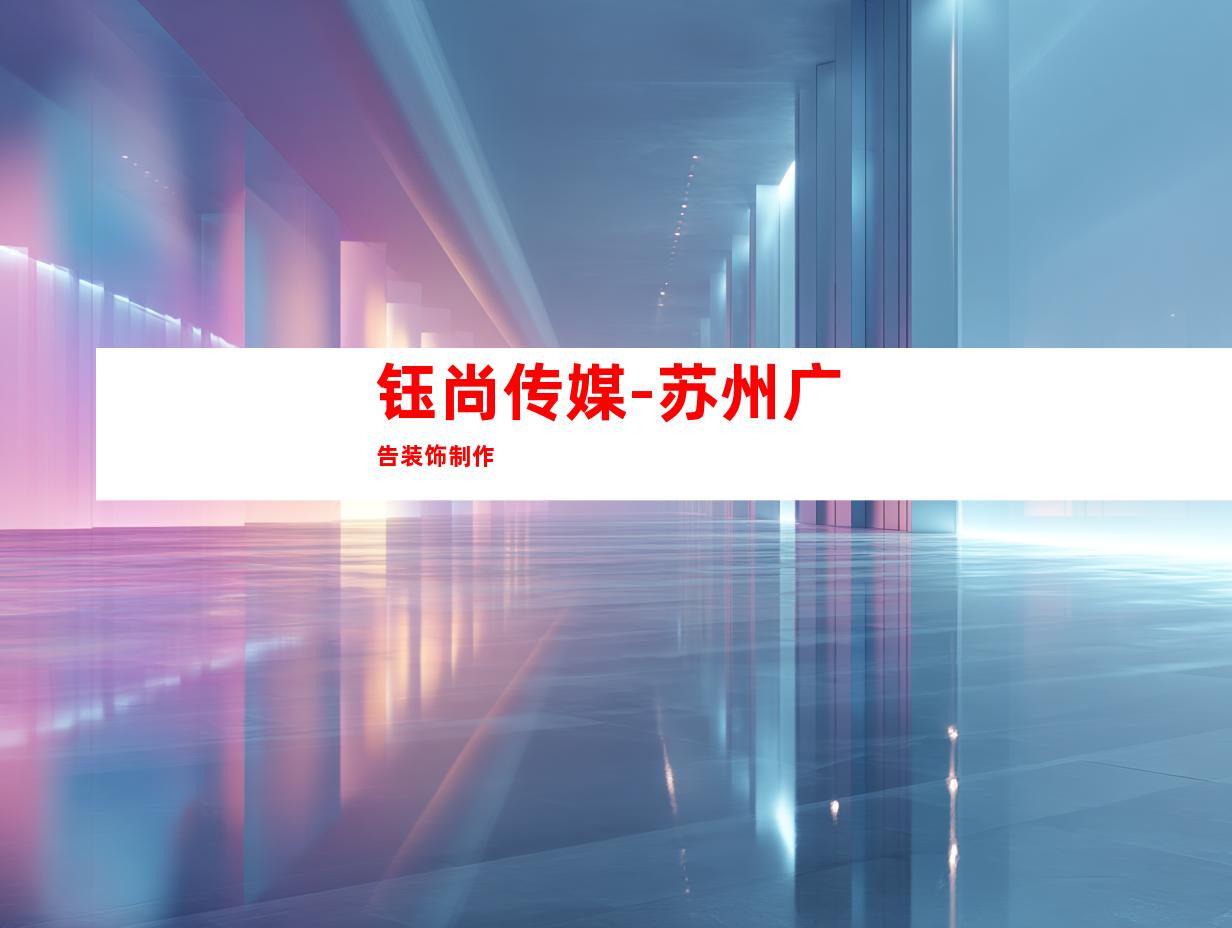 钰尚传媒-苏州广告装饰制作