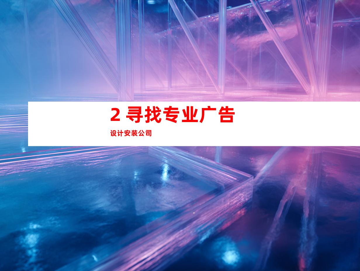 2. 寻找专业广告设计安装公司