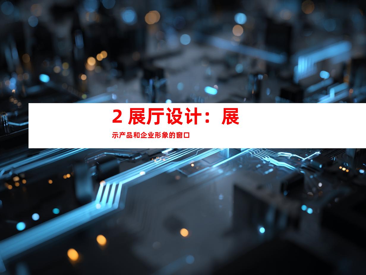 2. 展厅设计：展示产品和企业形象的窗口