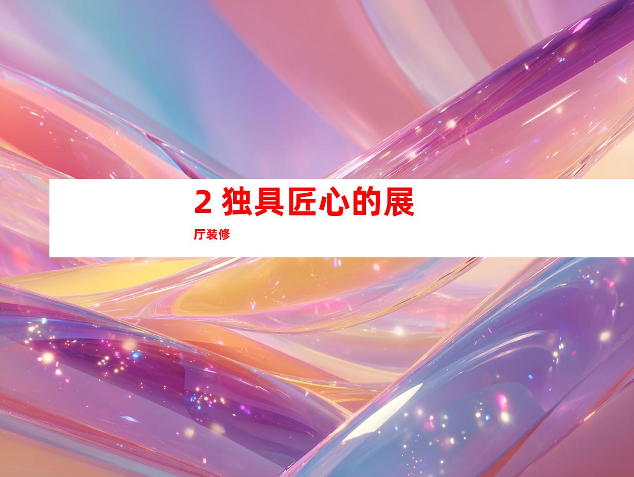 2. 独具匠心的展厅装修