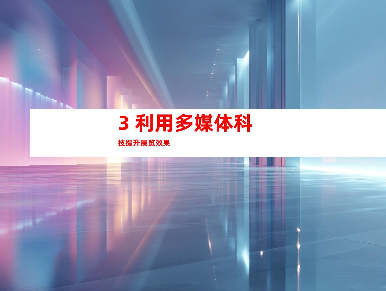 3. 利用多媒体科技提升展览效果