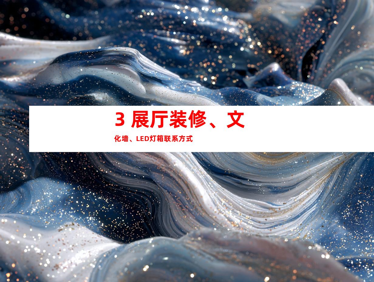 3. 展厅装修、文化墙、LED灯箱联系方式