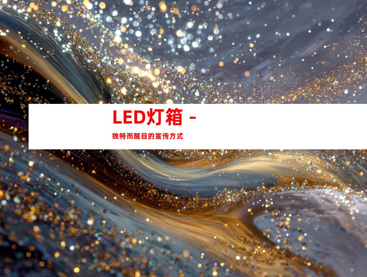 LED灯箱 - 独特而醒目的宣传方式