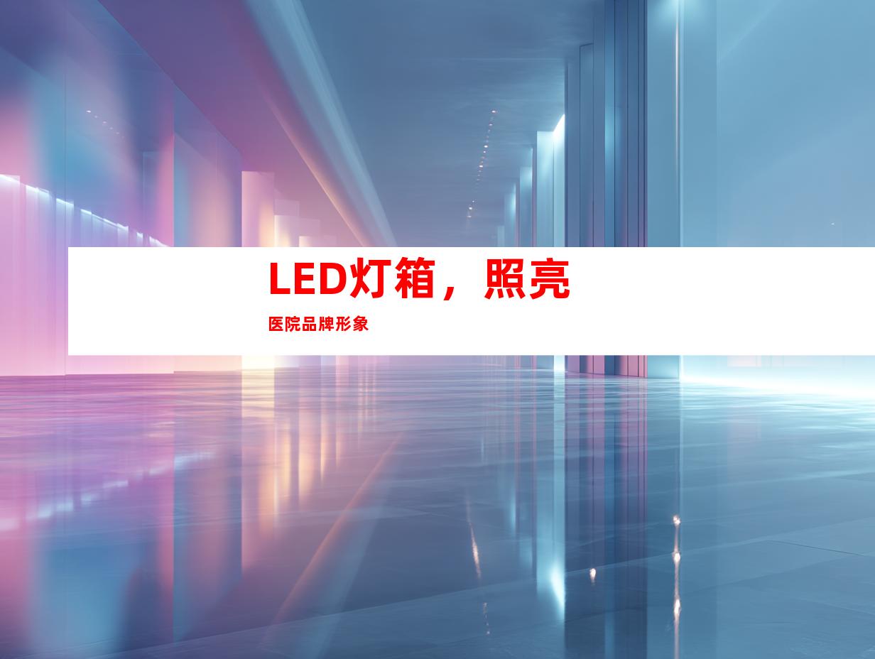 LED灯箱，照亮医院品牌形象